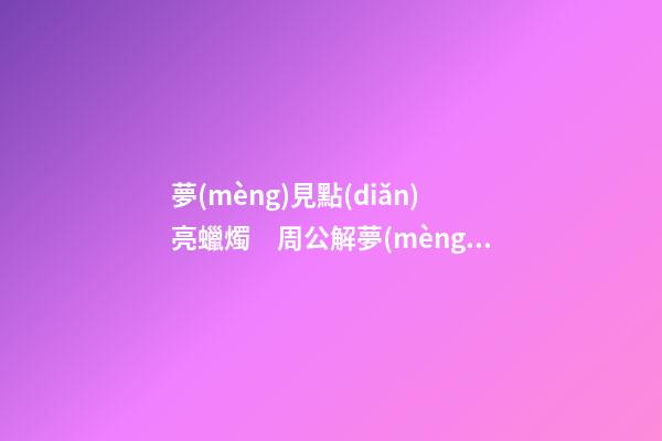 夢(mèng)見點(diǎn)亮蠟燭　周公解夢(mèng)之夢(mèng)到點(diǎn)亮蠟燭